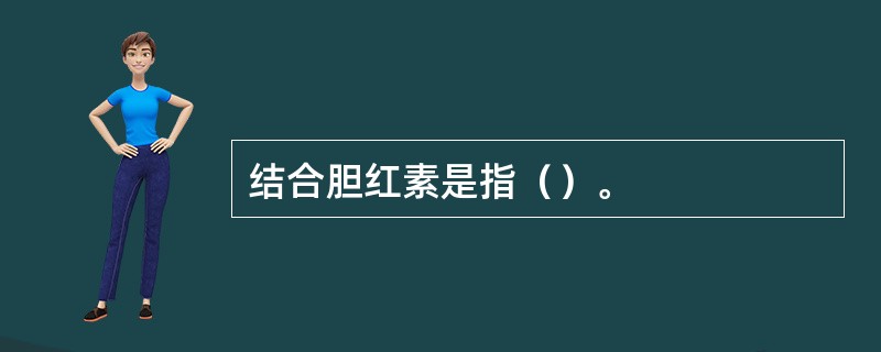 结合胆红素是指（）。