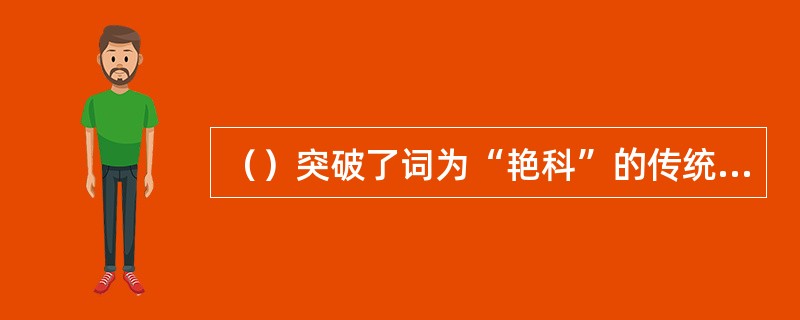 （）突破了词为“艳科”的传统格局，提高了词的文学地位。