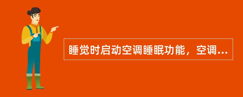 睡觉时启动空调睡眠功能，空调在人睡着后一段时间自动关机，从而达到节电。