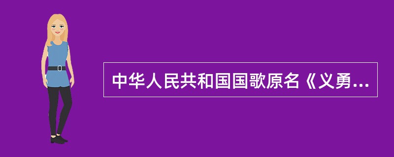 中华人民共和国国歌原名《义勇军进行曲》，由聂耳作曲田汉作词。《义勇军进行曲》诞生