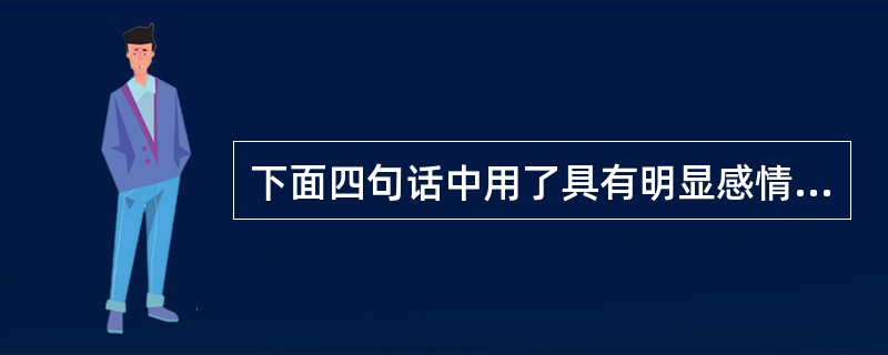 下面四句话中用了具有明显感情色彩词语的一句是（）。