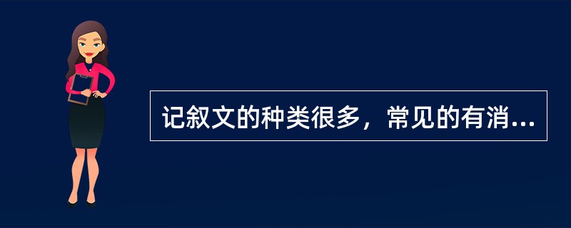 记叙文的种类很多，常见的有消息、速写、通讯、特写、报告文学、参观记、游记、人物传