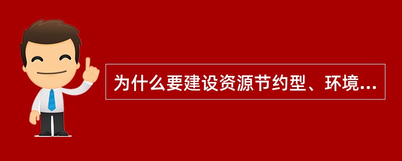 为什么要建设资源节约型、环境友好型社会？