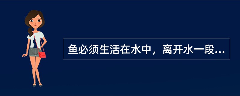 鱼必须生活在水中，离开水一段时间就会死亡。对此最恰当的解释是（）