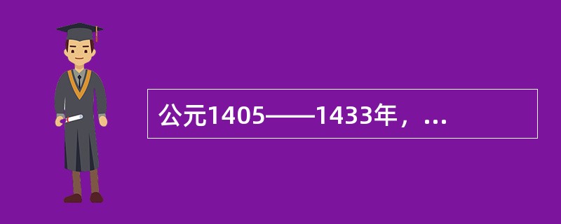 公元1405——1433年，明代航海家（）先后七次下西洋，书写了世界航海史上壮丽