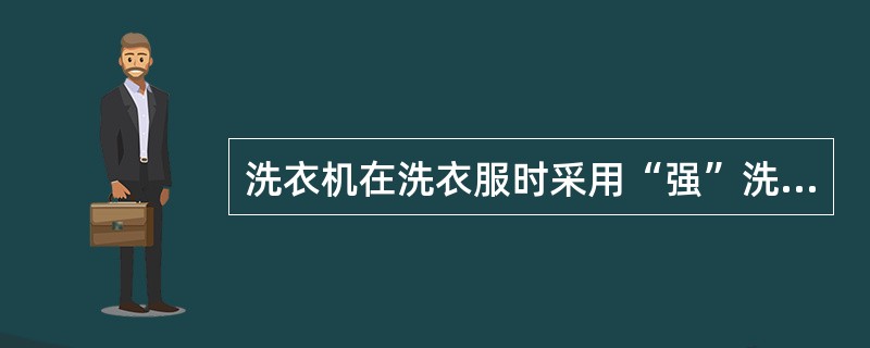 洗衣机在洗衣服时采用“强”洗涤功能要比“弱”洗涤功能耗电大。