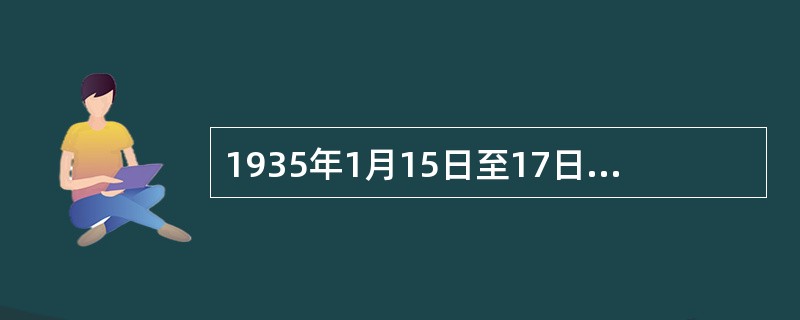 1935年1月15日至17日，中共中央在贵州遵义召开政治局扩大会议，纠正了“左”