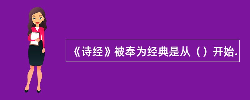 《诗经》被奉为经典是从（）开始.