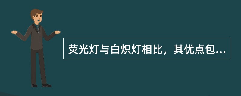 荧光灯与白炽灯相比，其优点包括（）。