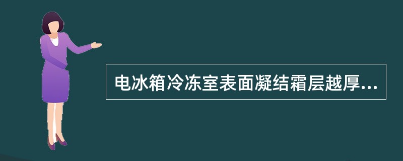 电冰箱冷冻室表面凝结霜层越厚，室内冷气越多，电冰箱运行时间越少，从而节省电能。