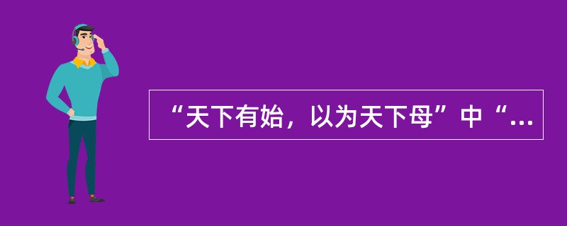 “天下有始，以为天下母”中“始”指的是“道”。