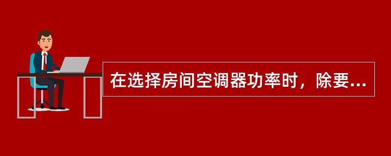 在选择房间空调器功率时，除要考虑房间面积大小外，还要考虑（）。