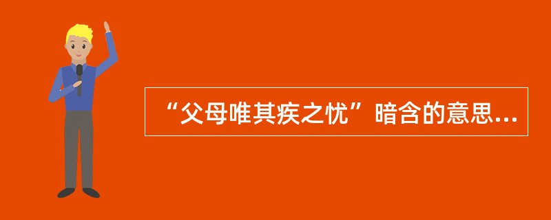 “父母唯其疾之忧”暗含的意思是不要让父母为他担忧。