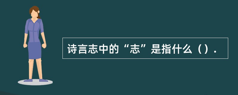 诗言志中的“志”是指什么（）.
