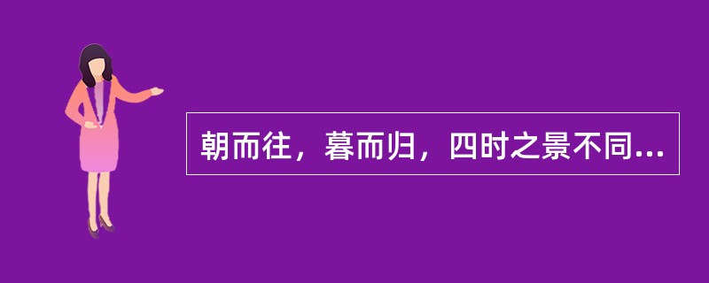 朝而往，暮而归，四时之景不同，而（）也。