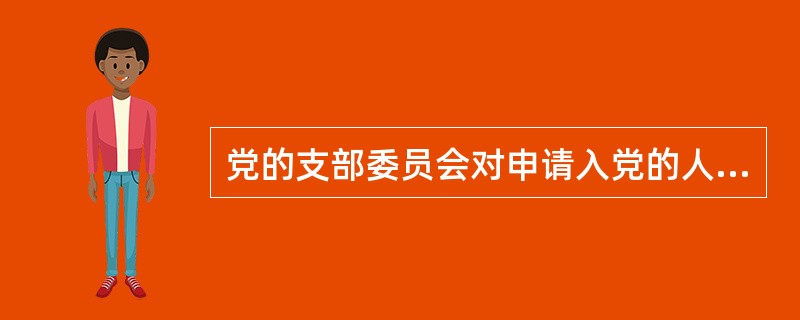 党的支部委员会对申请入党的人，要注意征求党内外有关群众的意见，进行严格的审查，合