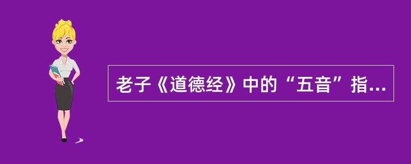 老子《道德经》中的“五音”指宫、商、角、徵、羽。
