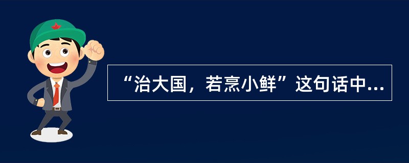 “治大国，若烹小鲜”这句话中“鲜”指的是海鲜。