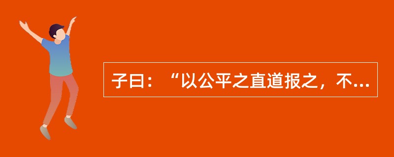 子曰：“以公平之直道报之，不因怨而加刻，亦不因怨而有所加厚，是即直。”