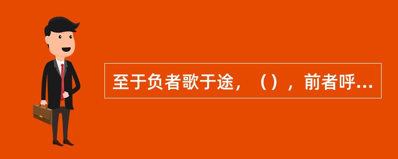 至于负者歌于途，（），前者呼，后者应，伛偻提携，往来而不绝者，滁人游也。