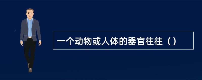 一个动物或人体的器官往往（）