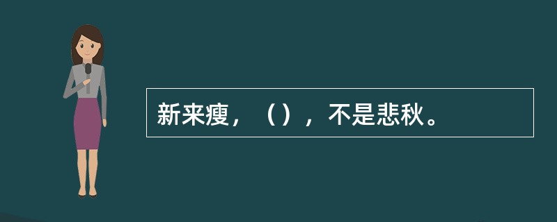 新来瘦，（），不是悲秋。