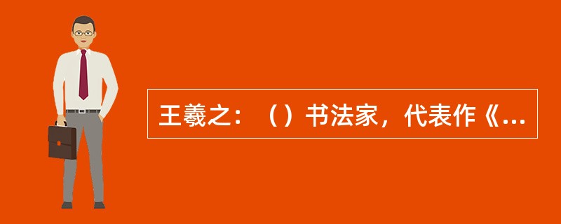 王羲之：（）书法家，代表作《兰亭集序》。