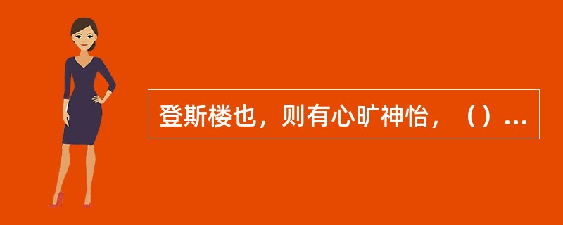 登斯楼也，则有心旷神怡，（），其喜洋洋者矣。