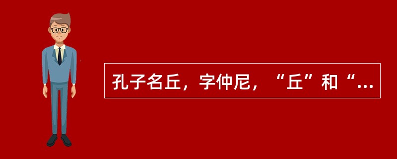 孔子名丘，字仲尼，“丘”和“尼”本是山名。