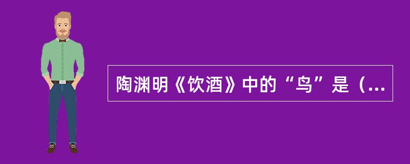 陶渊明《饮酒》中的“鸟”是（）。
