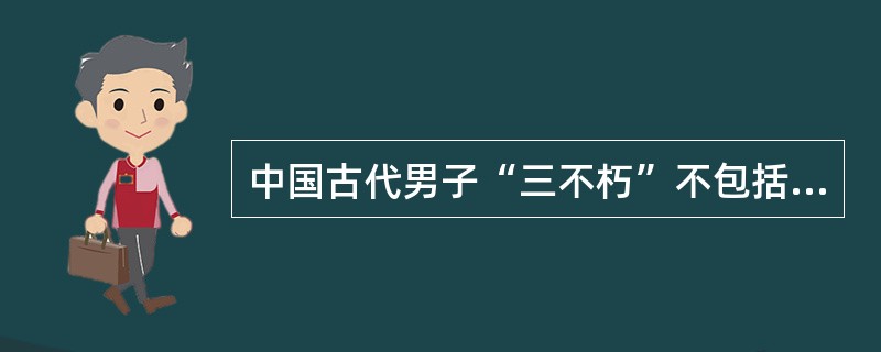 中国古代男子“三不朽”不包括的内容是（）。