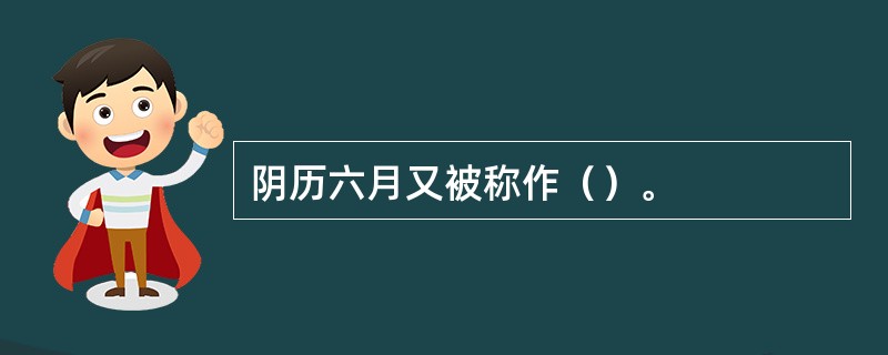 阴历六月又被称作（）。