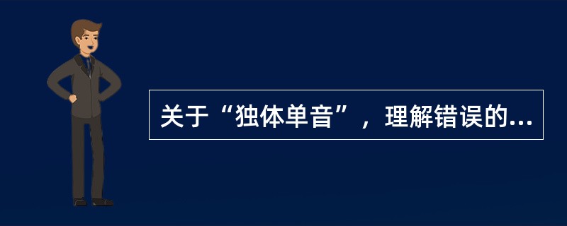 关于“独体单音”，理解错误的是（）。