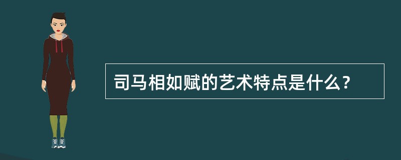 司马相如赋的艺术特点是什么？