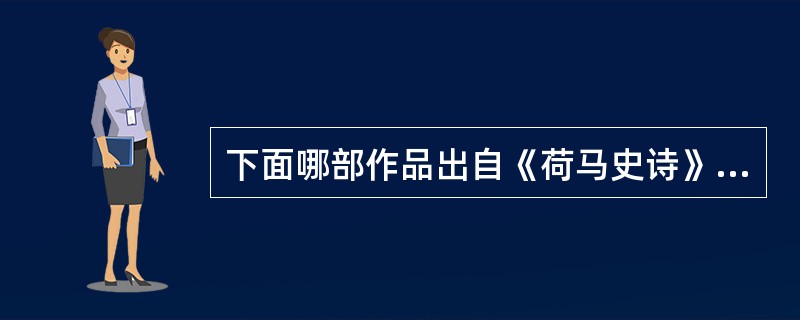 下面哪部作品出自《荷马史诗》？（）