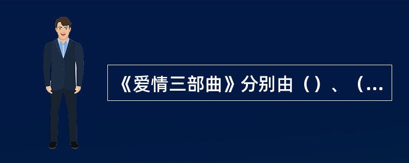 《爱情三部曲》分别由（）、（）、（）三个中篇组成。