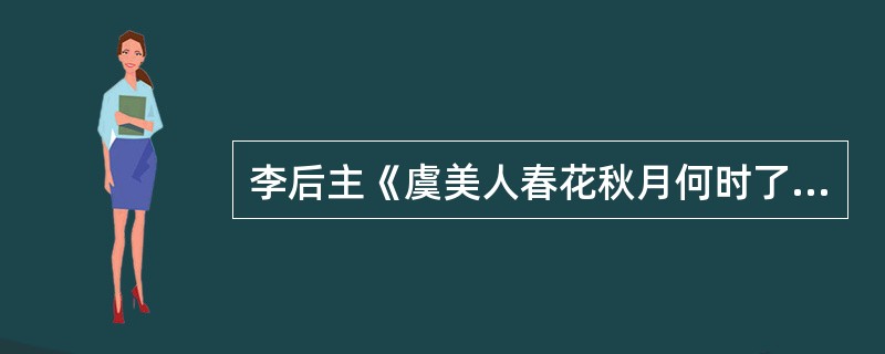 李后主《虞美人春花秋月何时了》中后句哪个词回应了首句“春花”（）。