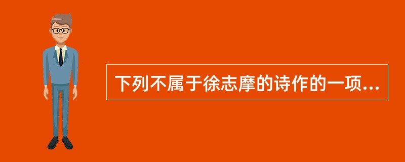 下列不属于徐志摩的诗作的一项是（）。