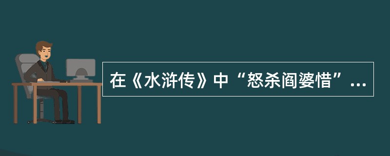 在《水浒传》中“怒杀阎婆惜”的是（）。