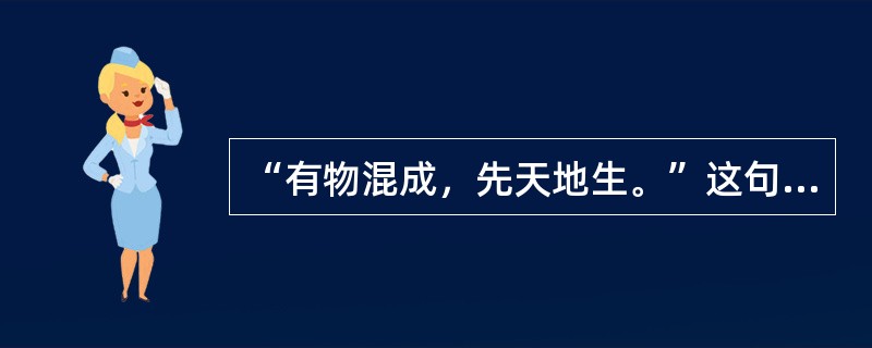 “有物混成，先天地生。”这句话指的是：（）