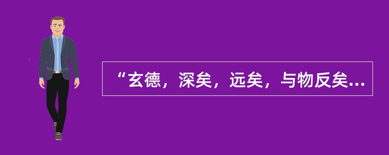 “玄德，深矣，远矣，与物反矣，然后乃至大顺。”这句话中“反”的意思是：（）