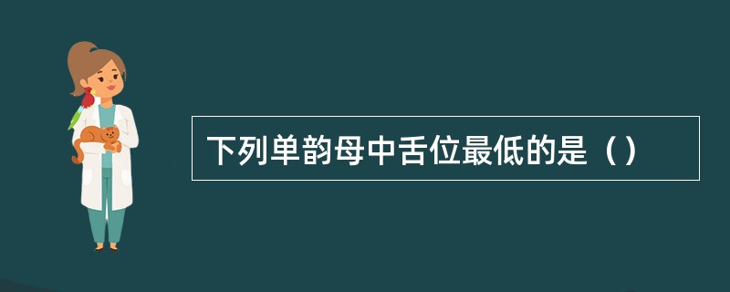 下列单韵母中舌位最低的是（）