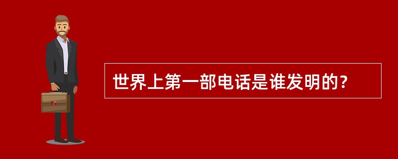 世界上第一部电话是谁发明的？