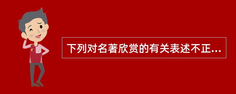 下列对名著欣赏的有关表述不正确的一项是（）。