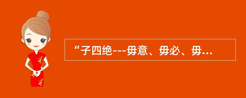 “子四绝---毋意、毋必、毋固、毋我。”这句话中“意”的意思是：（）