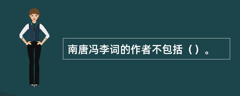 南唐冯李词的作者不包括（）。