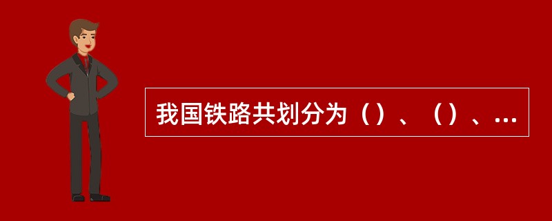 我国铁路共划分为（）、（）、（）三个等级。