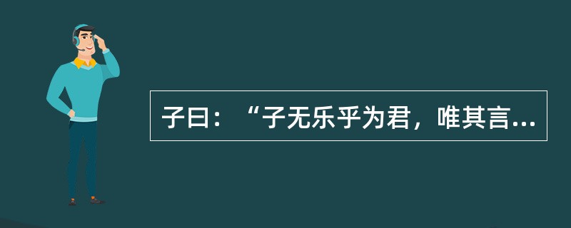 子曰：“子无乐乎为君，唯其言而莫予违也。”中“为”是指（）。