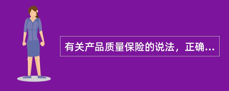 有关产品质量保险的说法，正确的有（）。