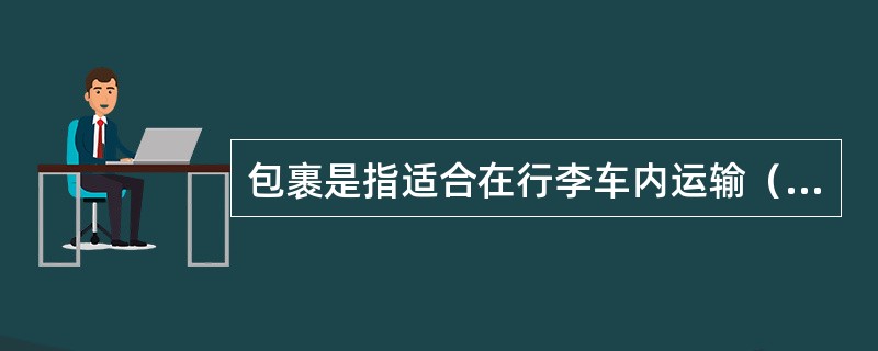 包裹是指适合在行李车内运输（）。